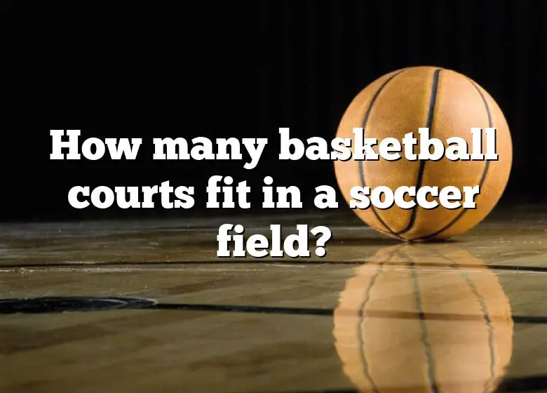 how many basketball courts fit in a soccer field